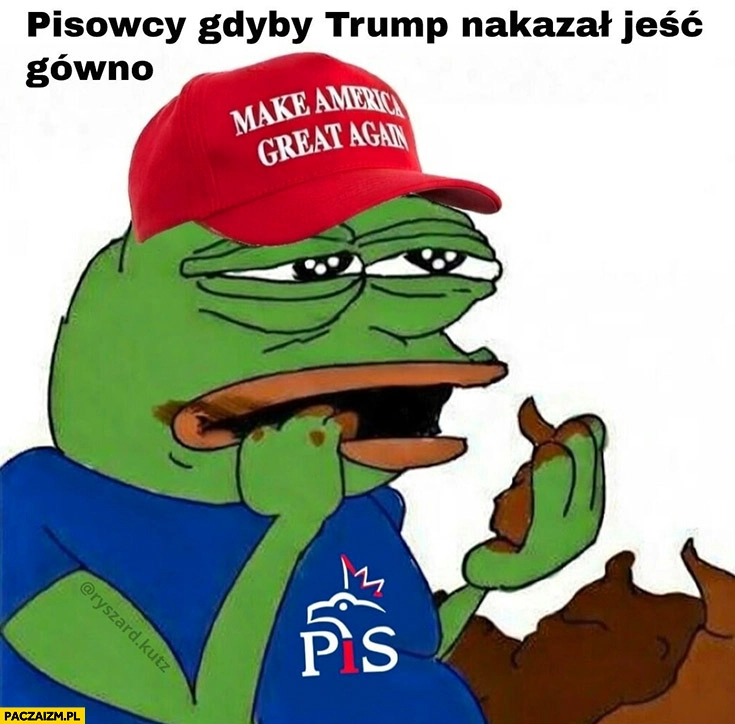 
    Pisowcy gdyby Trump nakazał jeść gówno Żaba Pepe
