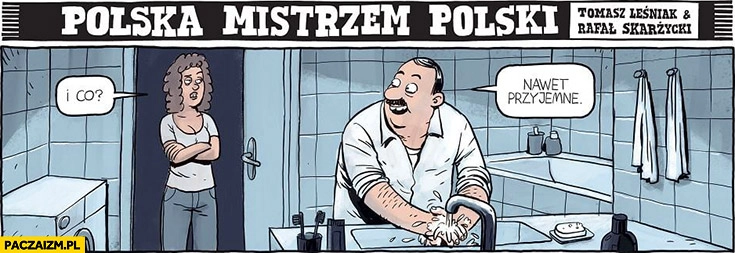 
    Pierwszy raz myje ręce, i co? Nawet przyjemne polska mistrzem polski