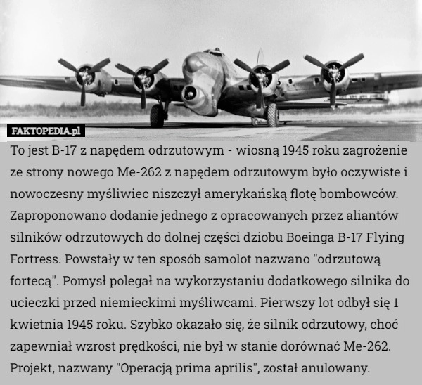 
    To jest B-17 z napędem odrzutowym - wiosną 1945 roku zagrożenie ze strony