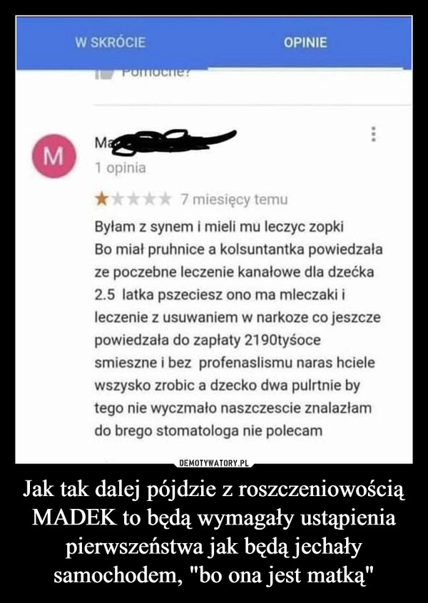 
    Jak tak dalej pójdzie z roszczeniowością MADEK to będą wymagały ustąpienia pierwszeństwa jak będą jechały samochodem, "bo ona jest matką"