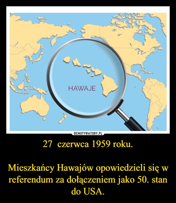 
    27  czerwca 1959 roku.

Mieszkańcy Hawajów opowiedzieli się w referendum za dołączeniem jako 50. stan do USA.