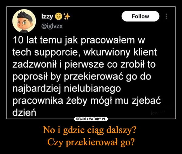 
    No i gdzie ciąg dalszy? 
Czy przekierował go?