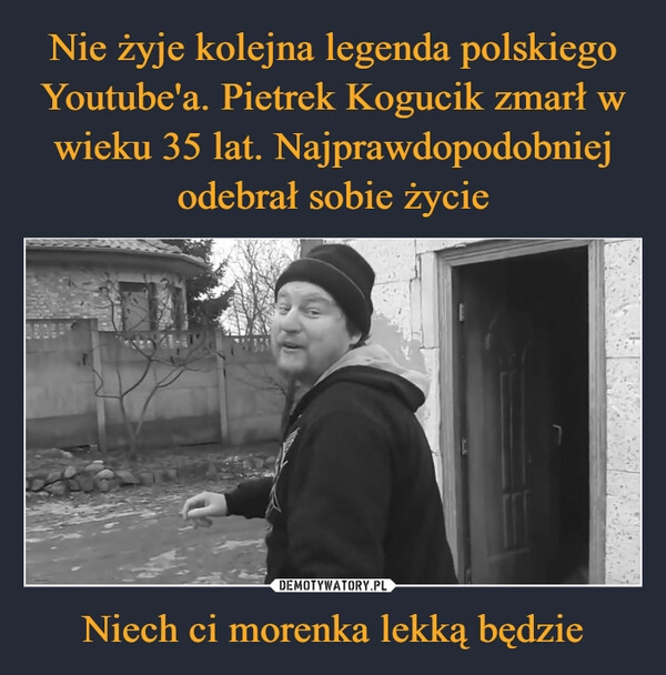 
    Nie żyje kolejna legenda polskiego Youtube'a. Pietrek Kogucik zmarł w wieku 35 lat. Najprawdopodobniej odebrał sobie życie Niech ci morenka lekką będzie