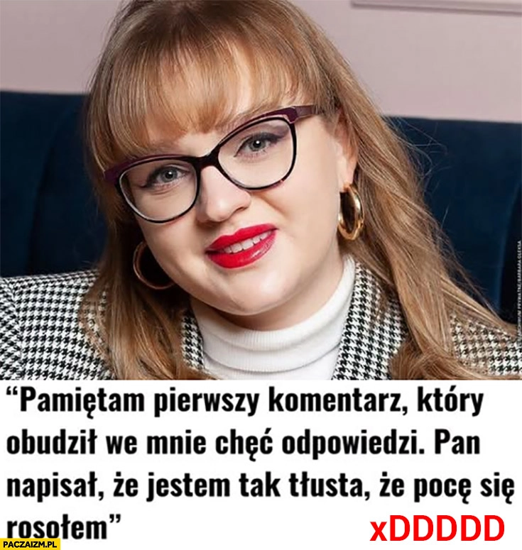 Pan napisał, że jestem tak tłusta, że pocę się rosołem