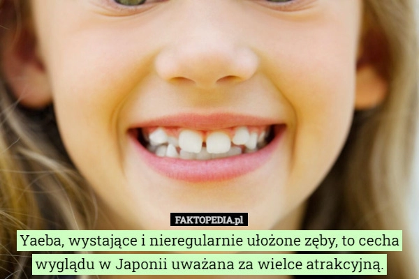 
    Yaeba, wystające i nieregularnie ułożone zęby, to cecha wyglądu w Japonii