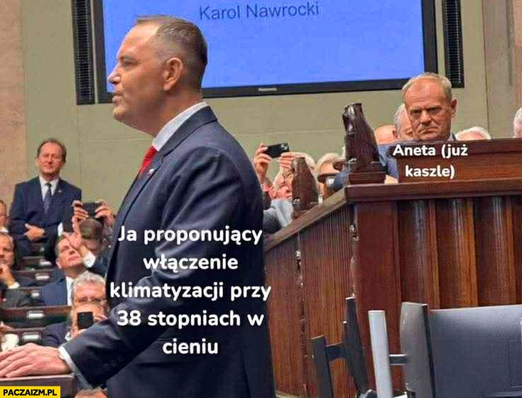 
    Ja proponujący włączenie klimatyzacji przy 38 stopniach w cieniu vs Aneta (już kaszle) Tusk patrzy na Nawrockiego w sejmie