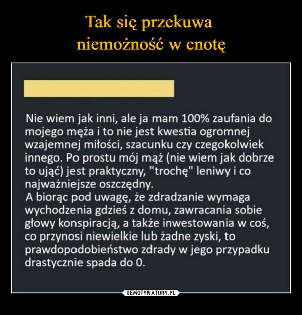 
    Tak się przekuwa 
niemożność w cnotę