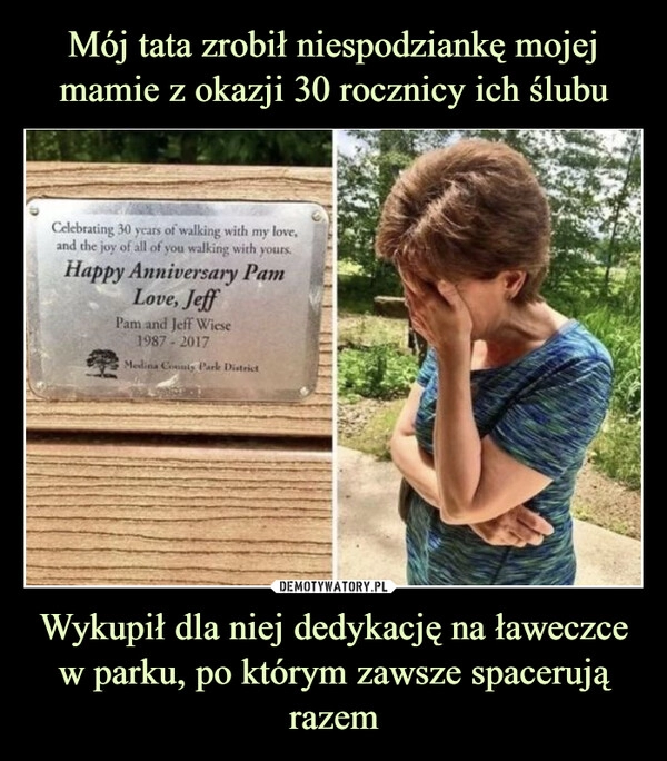 
    Mój tata zrobił niespodziankę mojej mamie z okazji 30 rocznicy ich ślubu Wykupił dla niej dedykację na ławeczce w parku, po którym zawsze spacerują razem