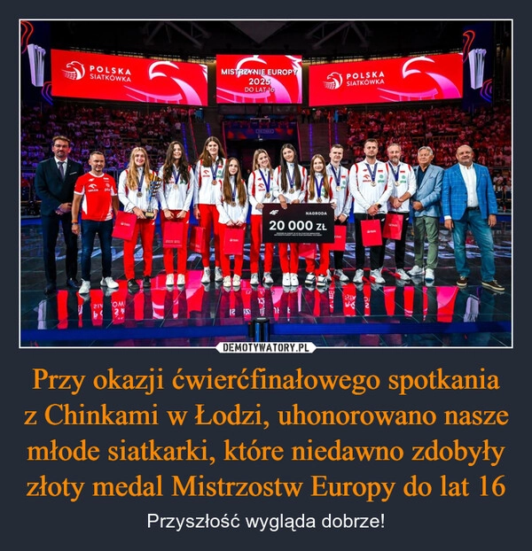 
    Przy okazji ćwierćfinałowego spotkania z Chinkami w Łodzi, uhonorowano nasze młode siatkarki, które niedawno zdobyły złoty medal Mistrzostw Europy do lat 16