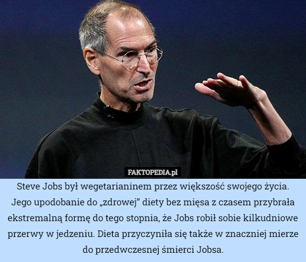 
    Steve Jobs był wegetarianinem przez większość swojego życia. Jego upodobanie