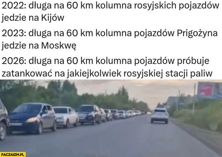 
    2022 długa na 60 km kolumna rosyjskich pojazdów jedzie na Kijów, 2023 kolumna Prigożyna jedzie na Moskwę, 2026 kolumna pojazdów próbuje zatankować