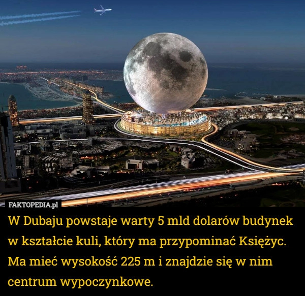 
    W Dubaju powstaje warty 5 mld dolarów budynek w kształcie kuli, który ma...