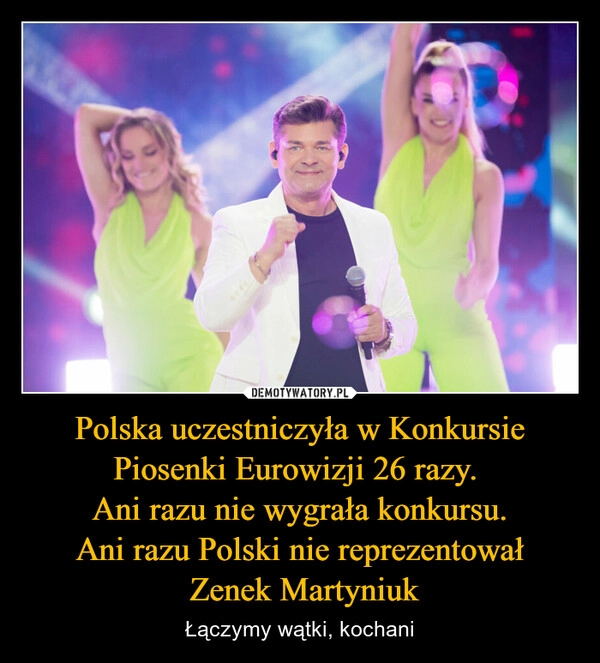 
    Polska uczestniczyła w Konkursie Piosenki Eurowizji 26 razy. 
Ani razu nie wygrała konkursu.
Ani razu Polski nie reprezentował
 Zenek Martyniuk