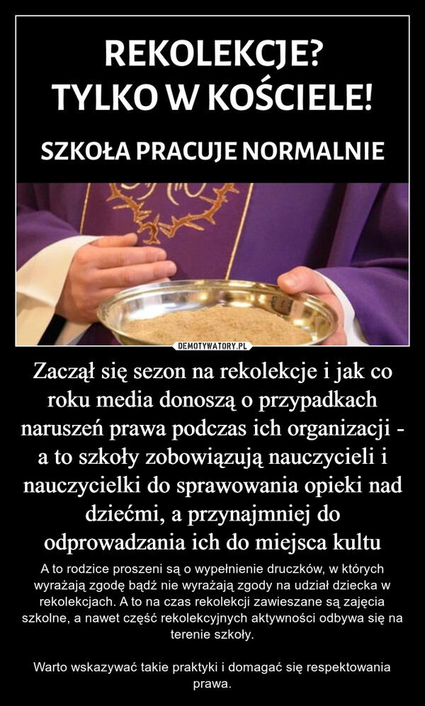 
    Zaczął się sezon na rekolekcje i jak co roku media donoszą o przypadkach naruszeń prawa podczas ich organizacji - a to szkoły zobowiązują nauczycieli i nauczycielki do sprawowania opieki nad dziećmi, a przynajmniej do odprowadzania ich do miejsca kultu