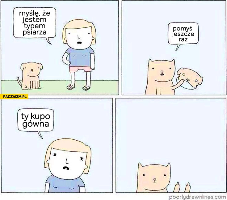 
    Jestem typem psiarza pomyśl jeszcze raz ty kupo gówna