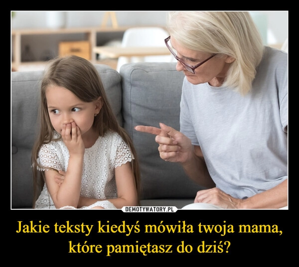 
    Jakie teksty kiedyś mówiła twoja mama, które pamiętasz do dziś?