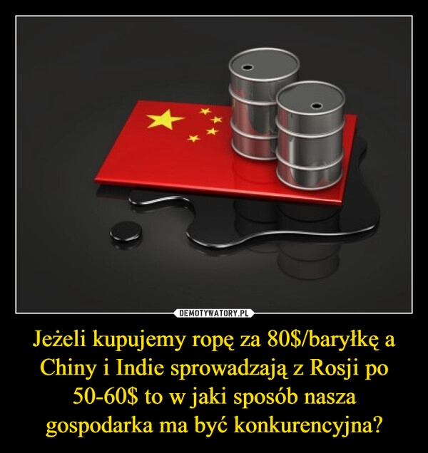 
    Jeżeli kupujemy ropę za 80$/baryłkę a Chiny i Indie sprowadzają z Rosji po 50-60$ to w jaki sposób nasza gospodarka ma być konkurencyjna?