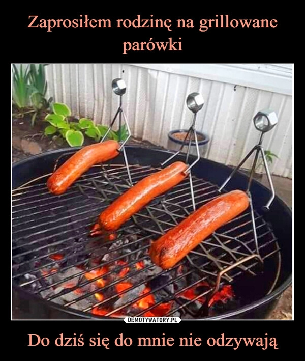 
    Zaprosiłem rodzinę na grillowane parówki Do dziś się do mnie nie odzywają