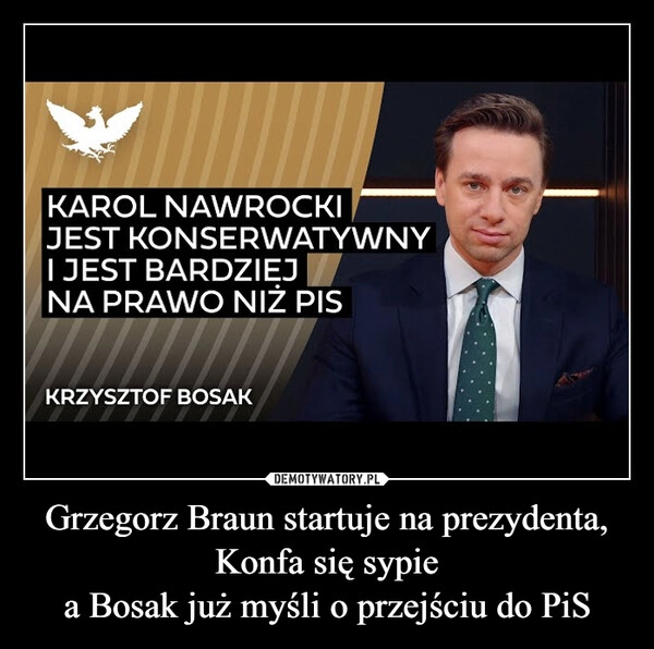 
    Grzegorz Braun startuje na prezydenta, Konfa się sypie
a Bosak już myśli o przejściu do PiS