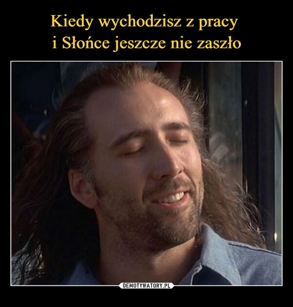 
    Kiedy wychodzisz z pracy 
i Słońce jeszcze nie zaszło