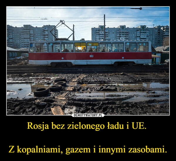 
    Rosja bez zielonego ładu i UE. 

Z kopalniami, gazem i innymi zasobami.