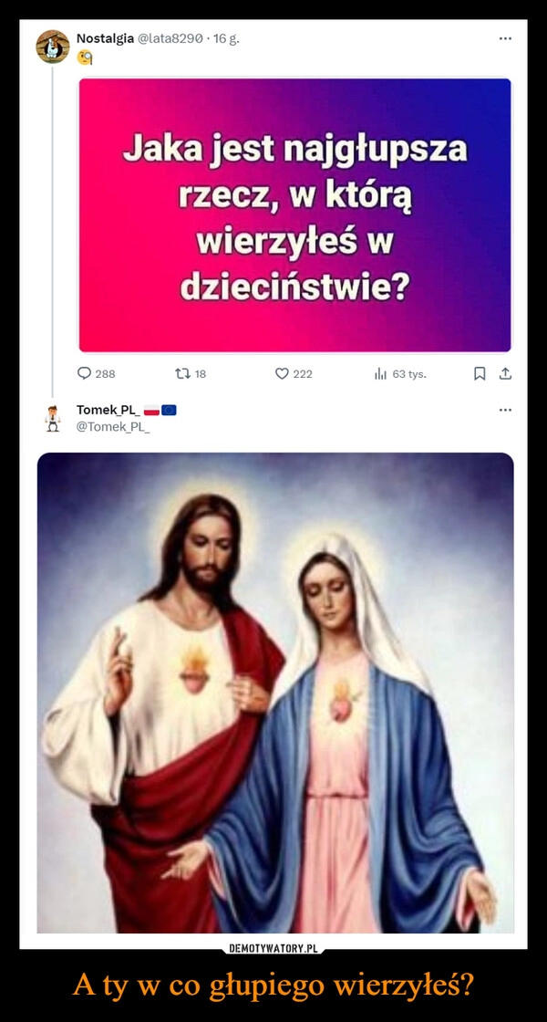 
    A ty w co głupiego wierzyłeś?