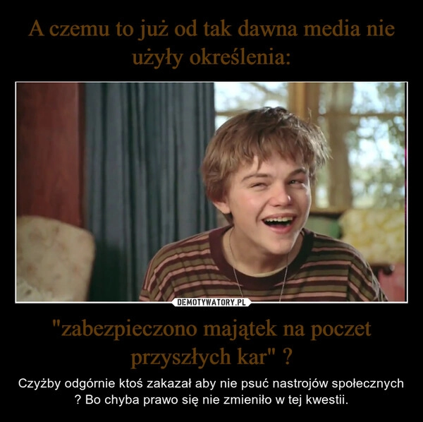 
    A czemu to już od tak dawna media nie użyły określenia: "zabezpieczono majątek na poczet przyszłych kar" ?