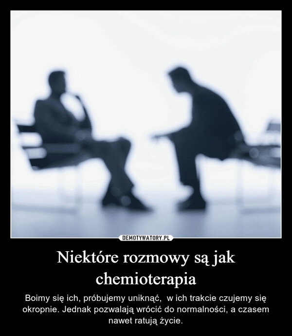 
    Niektóre rozmowy są jak chemioterapia