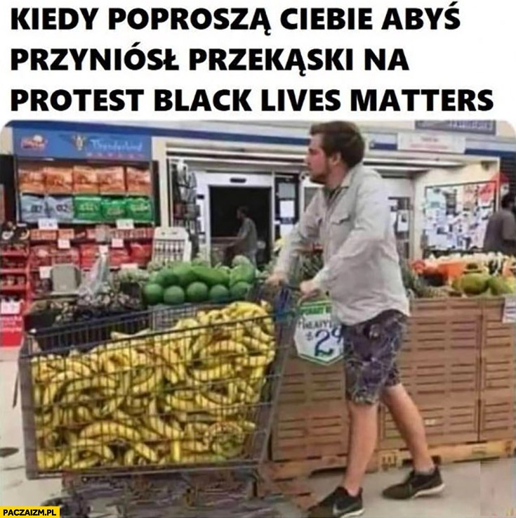 
    Kiedy poproszą Cię żebyś przyniósł przekąski na protest black live matters banany