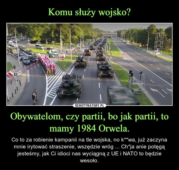 
    Komu służy wojsko? Obywatelom, czy partii, bo jak partii, to mamy 1984 Orwela.