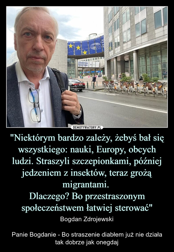 
    "Niektórym bardzo zależy, żebyś bał się wszystkiego: nauki, Europy, obcych ludzi. Straszyli szczepionkami, później jedzeniem z insektów, teraz grożą migrantami. 
Dlaczego? Bo przestraszonym społeczeństwem łatwiej sterować"