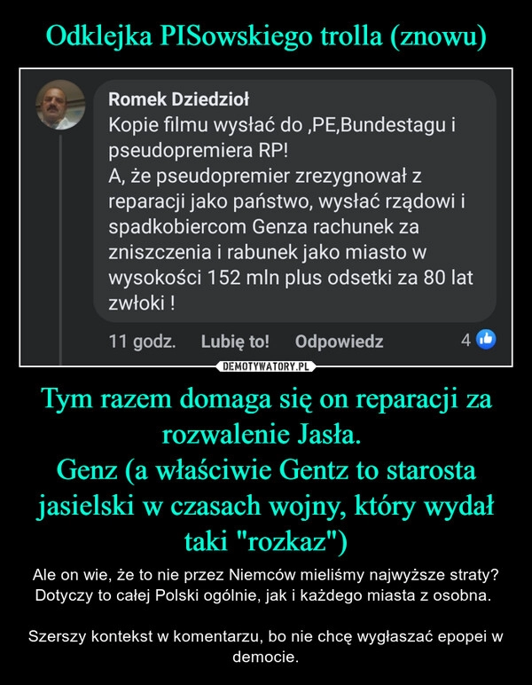 
    Odklejka PISowskiego trolla (znowu) Tym razem domaga się on reparacji za rozwalenie Jasła. 
Genz (a właściwie Gentz to starosta jasielski w czasach wojny, który wydał taki "rozkaz")