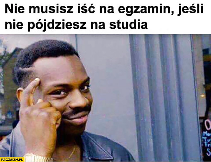 
    Nie musisz iść na egzamin jeśli nie pójdziesz na studia protip lifehack