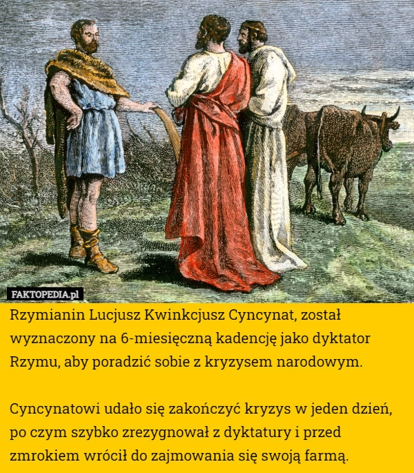 
    Rzymianin Lucjusz Kwinkcjusz Cyncynat, został wyznaczony na 6-miesięczną