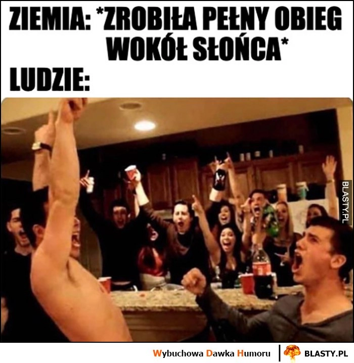 
    Ziemia: zrobiła pełny obieg wokół słońca, ludzie: świętują