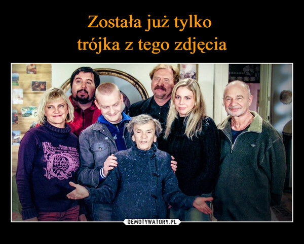 
    Została już tylko 
trójka z tego zdjęcia