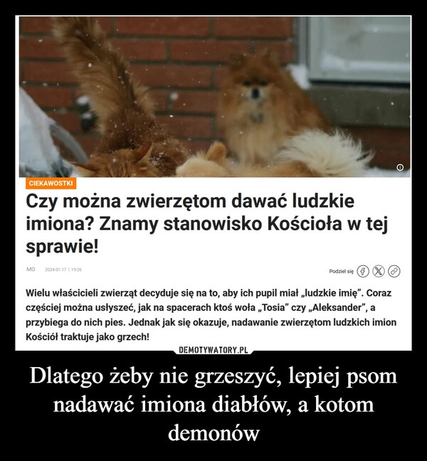 
    Dlatego żeby nie grzeszyć, lepiej psom nadawać imiona diabłów, a kotom demonów