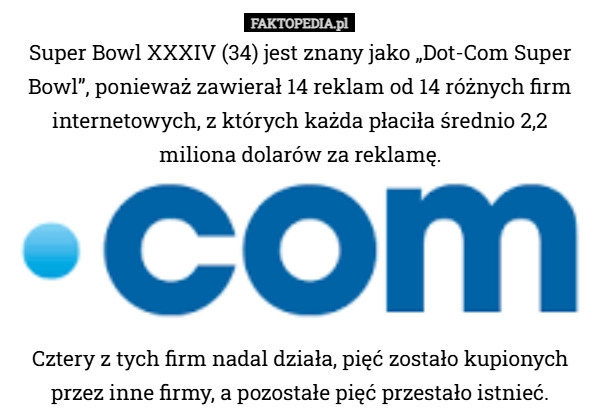
    Super Bowl XXXIV (34) jest znany jako „Dot-Com Super Bowl”, ponieważ zawierał