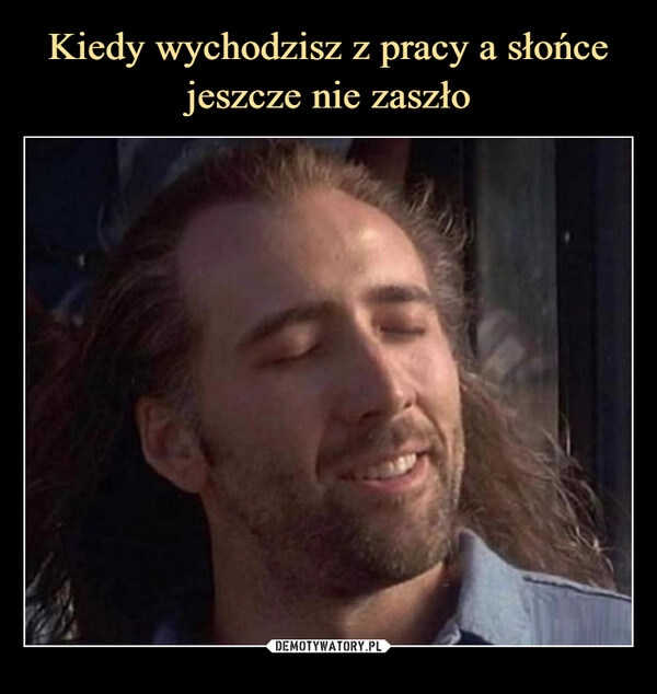 
    Kiedy wychodzisz z pracy a słońce jeszcze nie zaszło