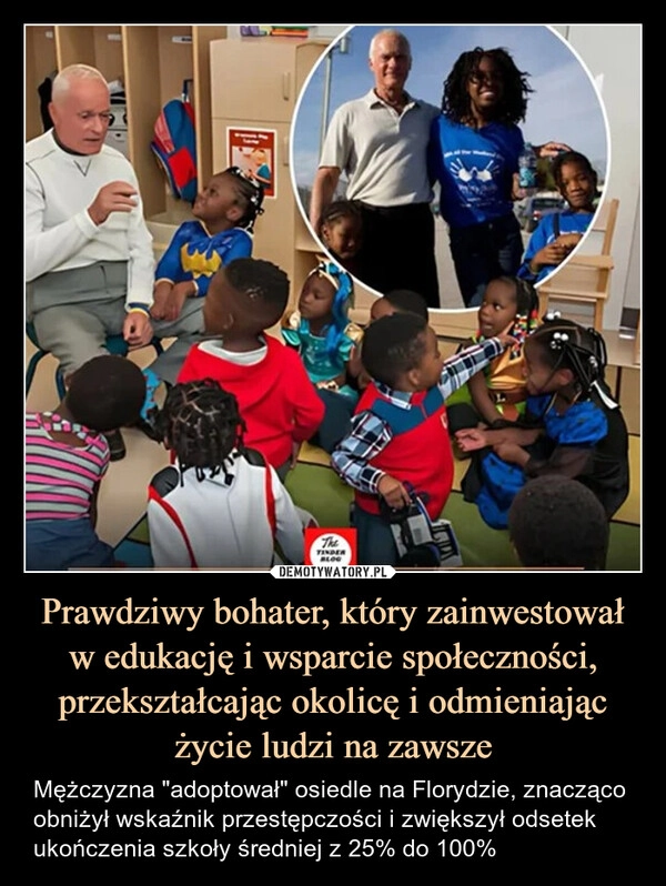
    Prawdziwy bohater, który zainwestował w edukację i wsparcie społeczności, przekształcając okolicę i odmieniając życie ludzi na zawsze
