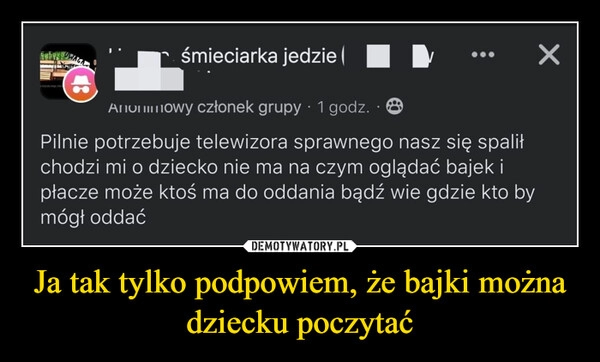 
    Ja tak tylko podpowiem, że bajki można dziecku poczytać