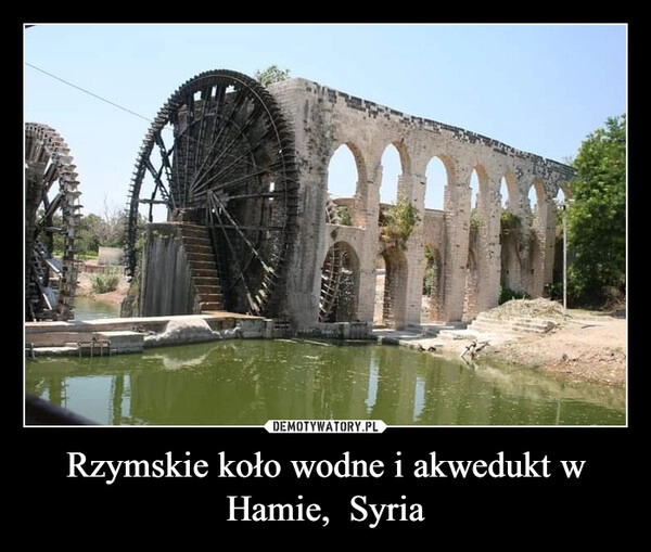 
    Rzymskie koło wodne i akwedukt w Hamie,  Syria