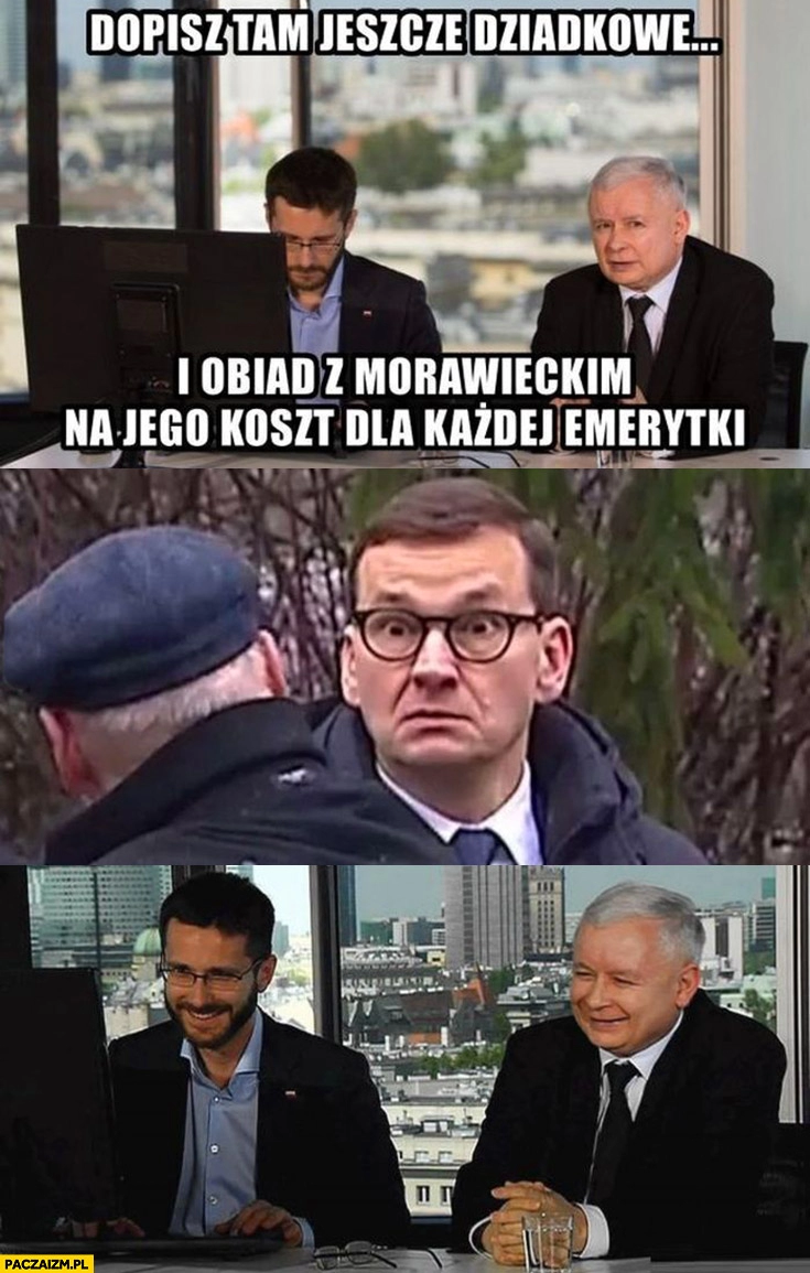 
    Kaczyński Fogiel dopisz jeszcze dziadkowe i obiad z Morawieckim na jego koszt dla każdej emerytki