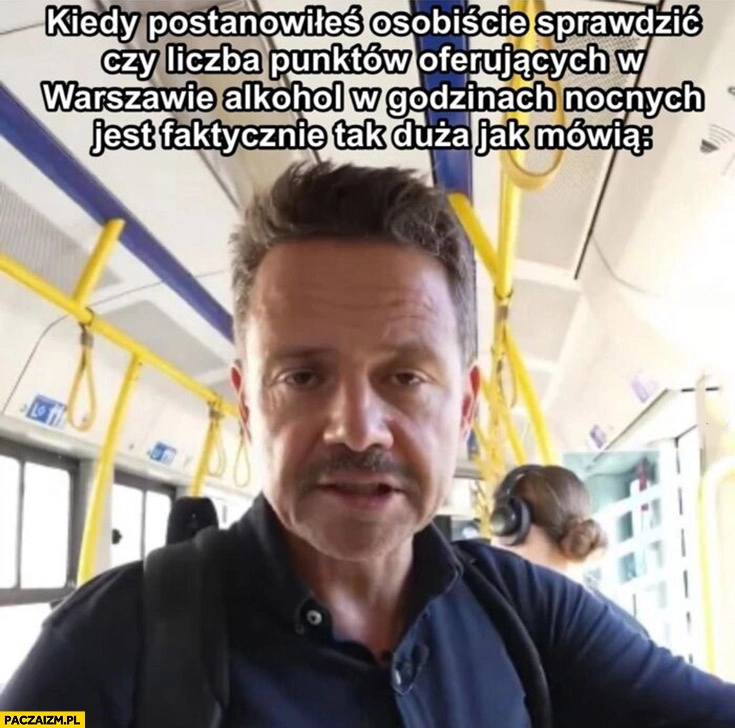 
    Trzaskowski kiedy postanowiłeś osobiście sprawdzić czy liczba punktów oferujących w Warszawie alkohol w godzinach nocnych jest faktycznie tak duża jak mówią