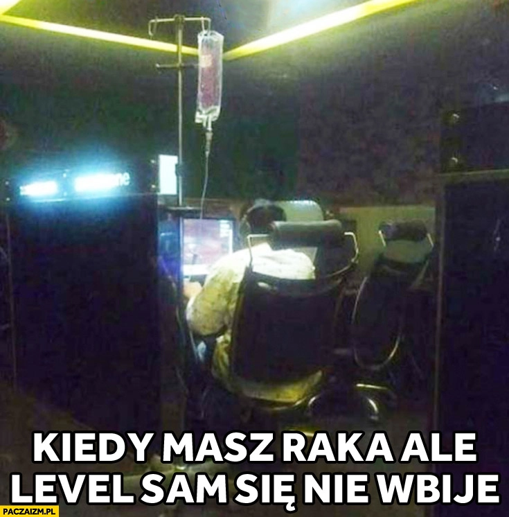 
    Kiedy masz raka ale level sam się nie wbije