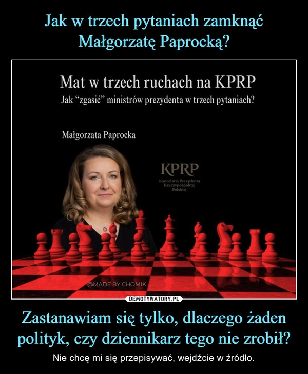 
    Jak w trzech pytaniach zamknąć Małgorzatę Paprocką? Zastanawiam się tylko, dlaczego żaden polityk, czy dziennikarz tego nie zrobił?