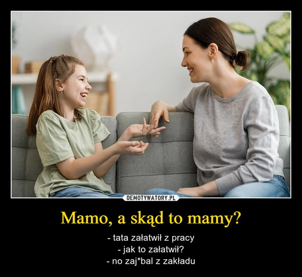 
    Mamo, a skąd to mamy?