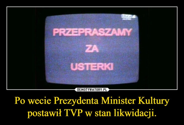 
    Po wecie Prezydenta Minister Kultury postawił TVP w stan likwidacji.