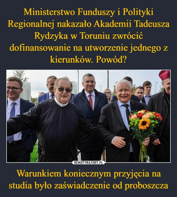 
    Ministerstwo Funduszy i Polityki Regionalnej nakazało Akademii Tadeusza Rydzyka w Toruniu zwrócić dofinansowanie na utworzenie jednego z kierunków. Powód? Warunkiem koniecznym przyjęcia na studia było zaświadczenie od proboszcza