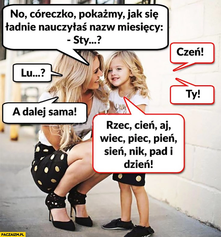 
    Pokażmy jak się nauczyłaś nazw miesięcy sty-czeń, lu-ty, a dalej sama: rzec, cień, aj, wiec, piec, pień, sień, nik, pad, dzień